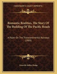 Cover image for Romantic Realities, the Story of the Building of the Pacific Roads: A Paper on the Transcontinental Railways (1889)