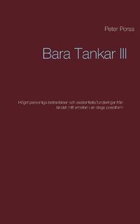 Cover image for Bara Tankar III: Hoegst personliga betraktelser och existentiella funderingar fran landet mitt emellan i en slags poesiform