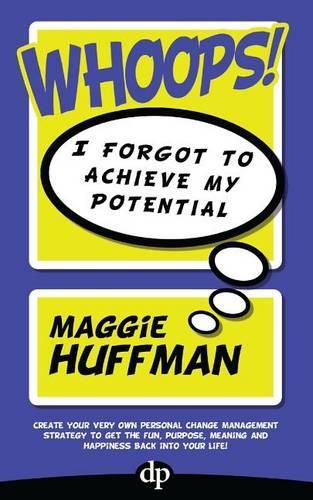 Cover image for Whoops! I Forgot To Achieve My Potential: Create your very own personal change management strategy to get the fun, purpose, meaning and happiness back into your life!