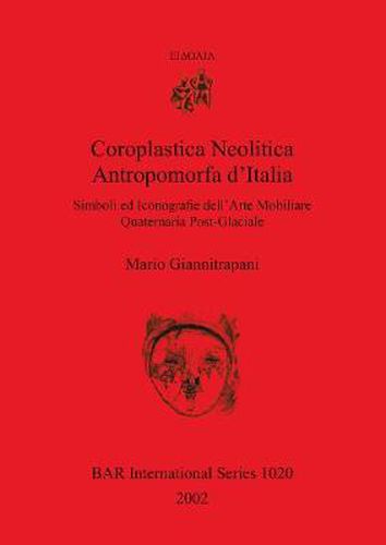 Cover image for Coroplastica Neolitica Antropomorfa d'Italia: Simboli ed Iconografie dell'Arte  Mobiliare Quaternaria Post-Glaciale