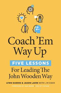 Cover image for Coach 'Em Way Up: 5 Lessons for Leading the John Wooden Way