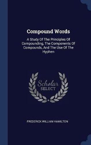 Compound Words: A Study of the Principles of Compounding, the Components of Compounds, and the Use of the Hyphen