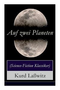 Cover image for Auf zwei Planeten (Science-Fiction Klassiker): Ein Utopischer Roman aus der Welt von morgen (Die Bewohner des Mars + Die Herren des Weltraums + Sehenswurdigkeiten des Mars + Das Protektorat uber die Erde + Weltfrieden)