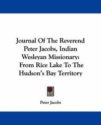 Cover image for Journal of the Reverend Peter Jacobs, Indian Wesleyan Missionary: From Rice Lake to the Hudson's Bay Territory