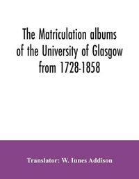 Cover image for The matriculation albums of the University of Glasgow from 1728-1858