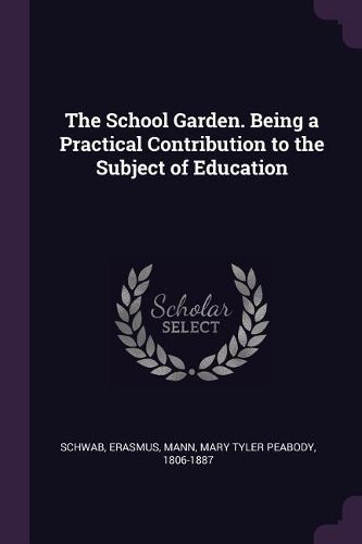 Cover image for The School Garden. Being a Practical Contribution to the Subject of Education