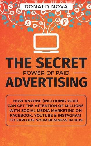 Cover image for The Secret Power of Paid Advertising: How Anyone (Including You!) Can Get the Attention of Millions with Social Media Marketing on Facebook, YouTube & Instagram to Explode Your Business in 2019