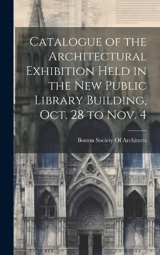 Cover image for Catalogue of the Architectural Exhibition Held in the New Public Library Building, Oct. 28 to Nov. 4