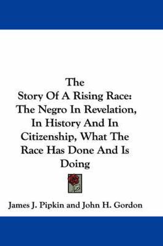 Cover image for The Story of a Rising Race: The Negro in Revelation, in History and in Citizenship, What the Race Has Done and Is Doing