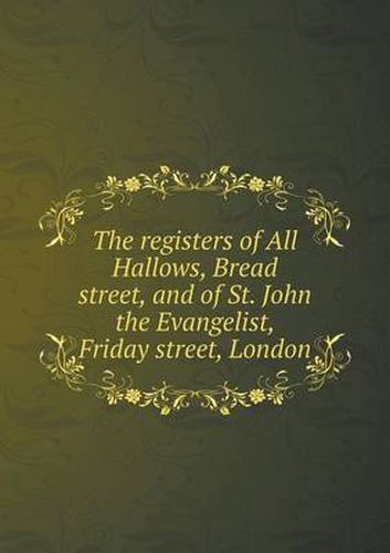 Cover image for The registers of All Hallows, Bread street, and of St. John the Evangelist, Friday street, London