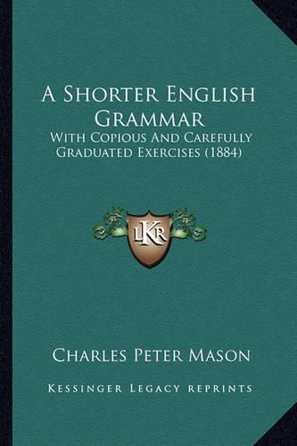 A Shorter English Grammar: With Copious and Carefully Graduated Exercises (1884)