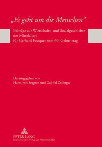 Es Geht Um Die Menschen: Beitraege Zur Wirtschafts- Und Sozialgeschichte Des Mittelalters Fuer Gerhard Fouquet Zum 60. Geburtstag