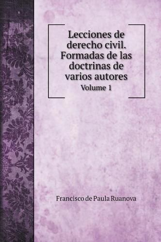 Cover image for Lecciones de derecho civil. Formadas de las doctrinas de varios autores: Volume 1