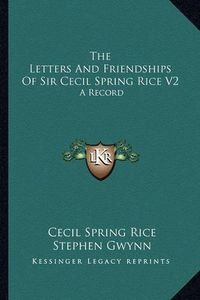 Cover image for The Letters and Friendships of Sir Cecil Spring Rice V2: A Record