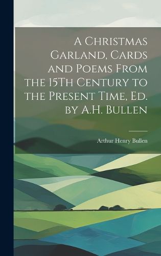 A Christmas Garland, Cards and Poems From the 15Th Century to the Present Time, Ed. by A.H. Bullen