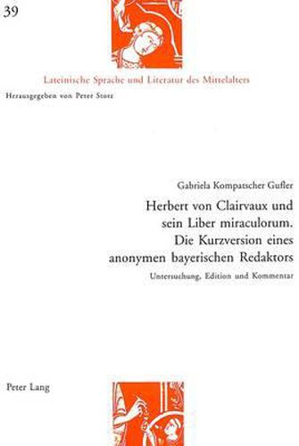 Cover image for Herbert Von Clairvaux Und Sein Liber Miraculorum. Die Kurzversion Eines Anonymen Bayerischen Redaktors: Untersuchung, Edition Und Kommentar