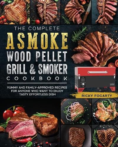 Cover image for The Complete ASMOKE Wood Pellet Grill & Smoker Cookbook: Yummy And Family-Approved Recipes For Anyone Who Want To Enjoy Tasty Effortless Dish