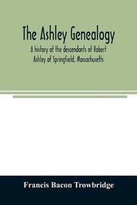 Cover image for The Ashley genealogy. A history of the descendants of Robert Ashley of Springfield, Massachusetts