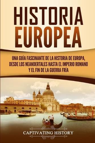 Cover image for Historia Europea: Una Guia Fascinante de la Historia de Europa, desde los Neandertales hasta el Imperio Romano y el Fin de la Guerra Fria