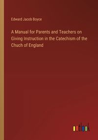 Cover image for A Manual for Parents and Teachers on Giving Instruction in the Catechism of the Chuch of England