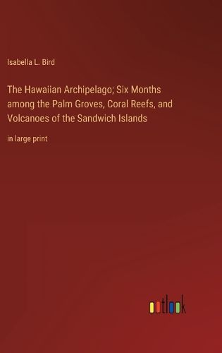 Cover image for The Hawaiian Archipelago; Six Months among the Palm Groves, Coral Reefs, and Volcanoes of the Sandwich Islands