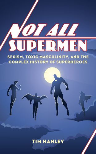 Cover image for Not All Supermen: Sexism, Toxic Masculinity, and the Complex History of Superheroes