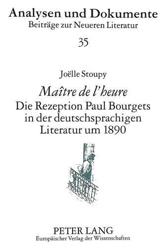 Maitre de L'Heure. Die Rezeption Paul Bourgets in Der Deutschsprachigen Literatur Um 1890: Hermann Bahr, Hugo Von Hofmannsthal, Leopold Von Andrian, Heinrich Mann, Thomas Mann Und Friedrich Nietzsche