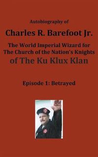 Cover image for Autobiography of Charles R. Barefoot Jr. the World Imperial Wizard for the Church of the Nation's Knights of the KU KLUX KLAN: Episode 1: Betrayed