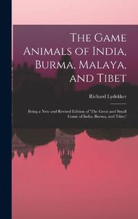 Cover image for The Game Animals of India, Burma, Malaya, and Tibet; Being a new and Revised Edition of 'The Great and Small Game of India, Burma, and Tibet, '