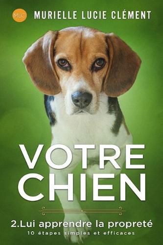 Votre Chien 2. Lui Apprendre La Propret: 10  tapes Simples Et Efficaces