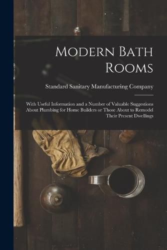 Cover image for Modern Bath Rooms: With Useful Information and a Number of Valuable Suggestions About Plumbing for Home Builders or Those About to Remodel Their Present Dwellings