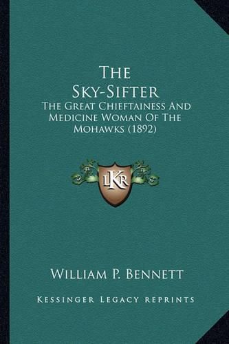 The Sky-Sifter the Sky-Sifter: The Great Chieftainess and Medicine Woman of the Mohawks (18the Great Chieftainess and Medicine Woman of the Mohawks (1892) 92)