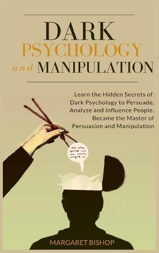 Cover image for Dark Psychology and Manipulation: Learn the hidden secrets of Dark Psychology to Persuade Analyze and Influence people. Became the Master of Persuasion and Manipulation