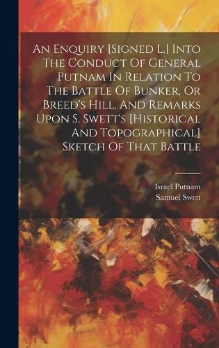 An Enquiry [signed L.] Into The Conduct Of General Putnam In Relation To The Battle Of Bunker, Or Breed's Hill, And Remarks Upon S. Swett's [historical And Topographical] Sketch Of That Battle