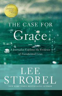 Cover image for The Case for Grace: A Journalist Explores the Evidence of Transformed Lives