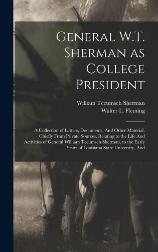 General W.T. Sherman as College President; a Collection of Letters, Documents, And Other Material, Chiefly From Private Sources, Relating to the Life And Activities of General William Tecumseh Sherman, to the Early Years of Louisiana State University, And