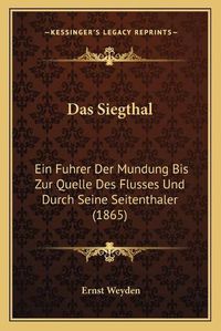 Cover image for Das Siegthal: Ein Fuhrer Der Mundung Bis Zur Quelle Des Flusses Und Durch Seine Seitenthaler (1865)