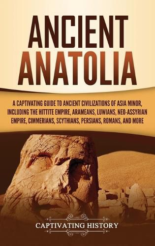 Cover image for Ancient Anatolia: A Captivating Guide to Ancient Civilizations of Asia Minor, Including the Hittite Empire, Arameans, Luwians, Neo-Assyrian Empire, Cimmerians, Scythians, Persians, Romans, and More