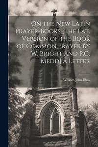 Cover image for On the New Latin Prayer-Books [The Lat. Version of the Book of Common Prayer by W. Bright and P.G. Medd] a Letter