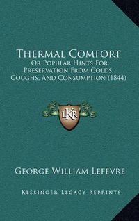 Cover image for Thermal Comfort: Or Popular Hints for Preservation from Colds, Coughs, and Consumption (1844)