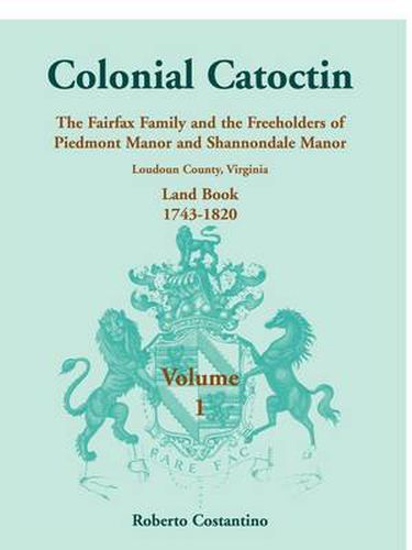 Cover image for Colonial Catoctin Volume I: The Fairfax Family and Freeholders of Piedmont Manor and Shannondale Manor, Loudoun County, Virginia Land Book, 1743-1