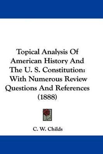 Cover image for Topical Analysis of American History and the U. S. Constitution: With Numerous Review Questions and References (1888)