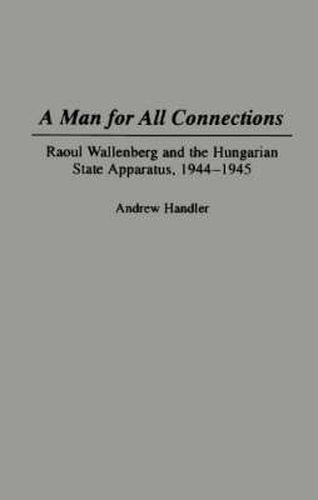 Cover image for A Man for All Connections: Raoul Wallenberg and the Hungarian State Apparatus, 1944-1945