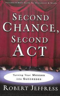 Cover image for Second Chance, Second Act: Turning your Biggest Mess Into an Incredible Success