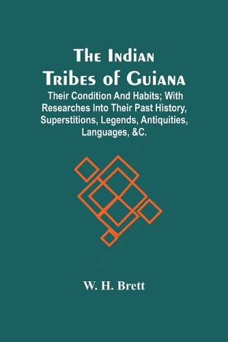 Cover image for The Indian Tribes Of Guiana: Their Condition And Habits; With Researches Into Their Past History, Superstitions, Legends, Antiquities, Languages, &C.