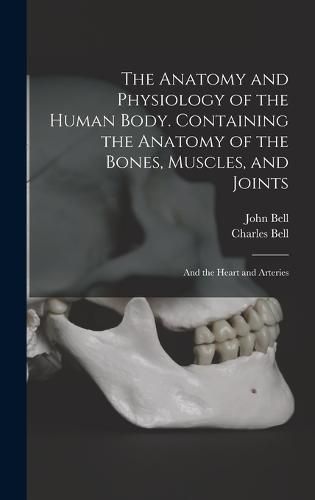 The Anatomy and Physiology of the Human Body. Containing the Anatomy of the Bones, Muscles, and Joints; and the Heart and Arteries