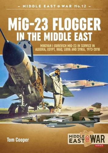 Mig-23 Flogger in the Middle East: Mikoyan I Gurevich Mig-23 in Service in Algeria, Egypt, Iraq, Libya and Syria, 1973 Until Today