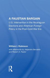 Cover image for A Faustian Bargain: U.S. Intervention in the Nicaraguan Elections and American Foreign Policy in the Post-Cold War Era