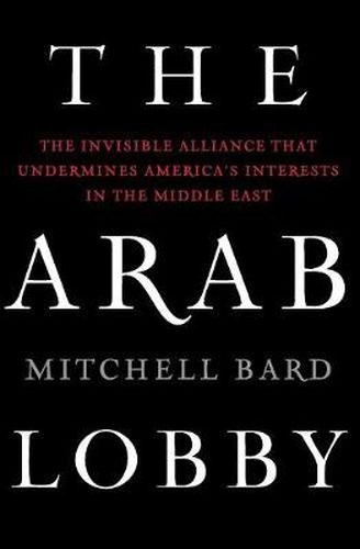 Cover image for The Arab Lobby: The Invisible Alliance That Undermines America's Interests in the Middle East