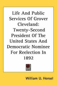 Cover image for Life and Public Services of Grover Cleveland: Twenty-Second President of the United States and Democratic Nominee for Reelection in 1892